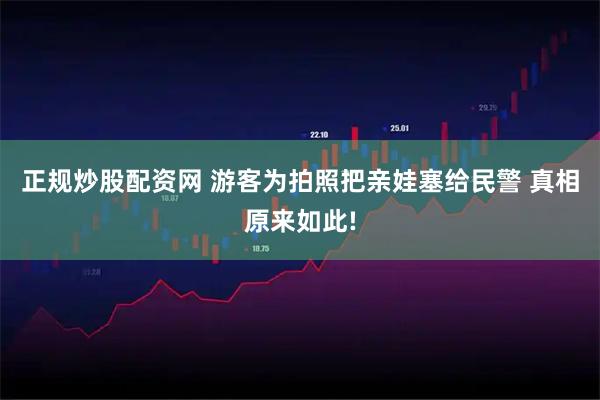 正规炒股配资网 游客为拍照把亲娃塞给民警 真相原来如此!