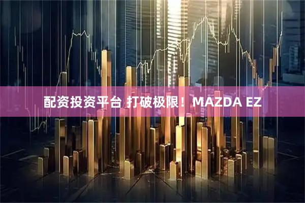 配资投资平台 打破极限！MAZDA EZ