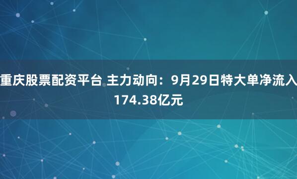 重庆股票配资平台 主力动向：9月29日特大单净流入174.38亿元