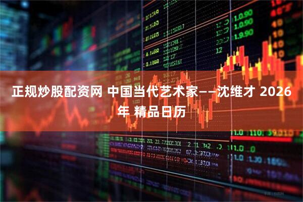 正规炒股配资网 中国当代艺术家——沈维才 2026年 精品日历