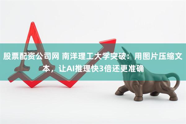 股票配资公司网 南洋理工大学突破：用图片压缩文本，让AI推理快3倍还更准确
