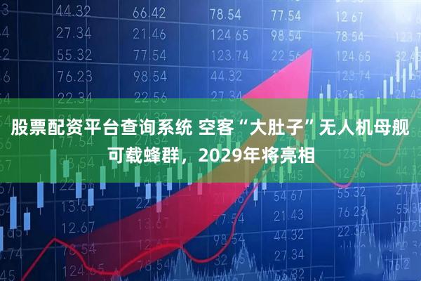 股票配资平台查询系统 空客“大肚子”无人机母舰可载蜂群，2029年将亮相