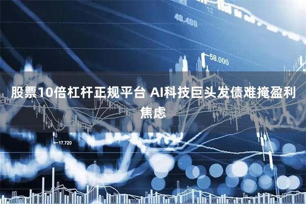 股票10倍杠杆正规平台 AI科技巨头发债难掩盈利焦虑